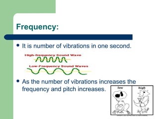 Frequency:
 It is number of vibrations in one second.
 As the number of vibrations increases the
frequency and pitch increases.
 