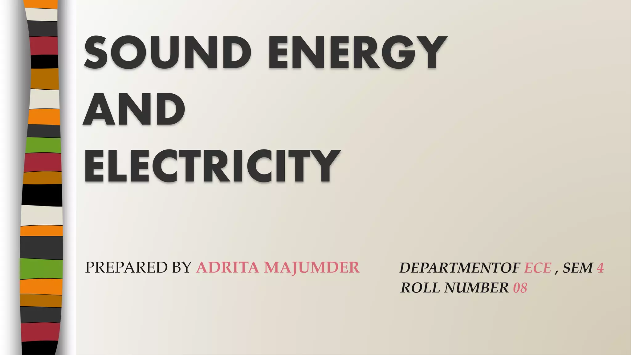 PREPARED BY ADRITA MAJUMDER DEPARTMENTOF ECE , SEM 4
ROLL NUMBER 08
SOUND ENERGY
AND
ELECTRICITY