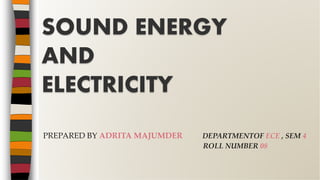 PREPARED BY ADRITA MAJUMDER DEPARTMENTOF ECE , SEM 4
ROLL NUMBER 08
SOUND ENERGY
AND
ELECTRICITY
 