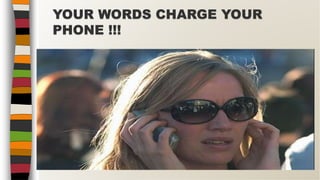 YOUR WORDS CHARGE YOUR
PHONE !!!