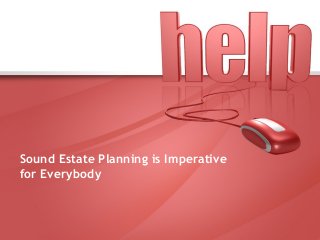 Sound Estate Planning is Imperative
for Everybody
 