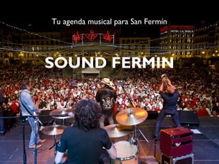 SOUND FERMIN
Tu agenda musical para San Fermín
 