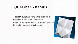 QUADRA PYRAMID
These Diffuser generate a Uniform polar
response over a broad frequency
range using a pre-rotated pyramidal pattern
to create 16 angles of reflection.
 
