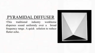 PYRAMIDAL DIFFUSER
•This traditional industry workhorse
disperses sound uniformly over a broad
frequency range. A quick solution to reduce
flutter echo.
 