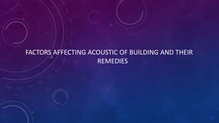 FACTORS AFFECTING ACOUSTIC OF BUILDING AND THEIR
REMEDIES
 