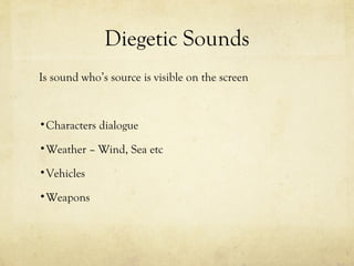 Diegetic Sounds
Is sound who’s source is visible on the screen

•Characters dialogue
•Weather – Wind, Sea etc
•Vehicles
•Weapons

 