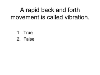 A rapid back and forth movement is called vibration. ,[object Object],[object Object]
