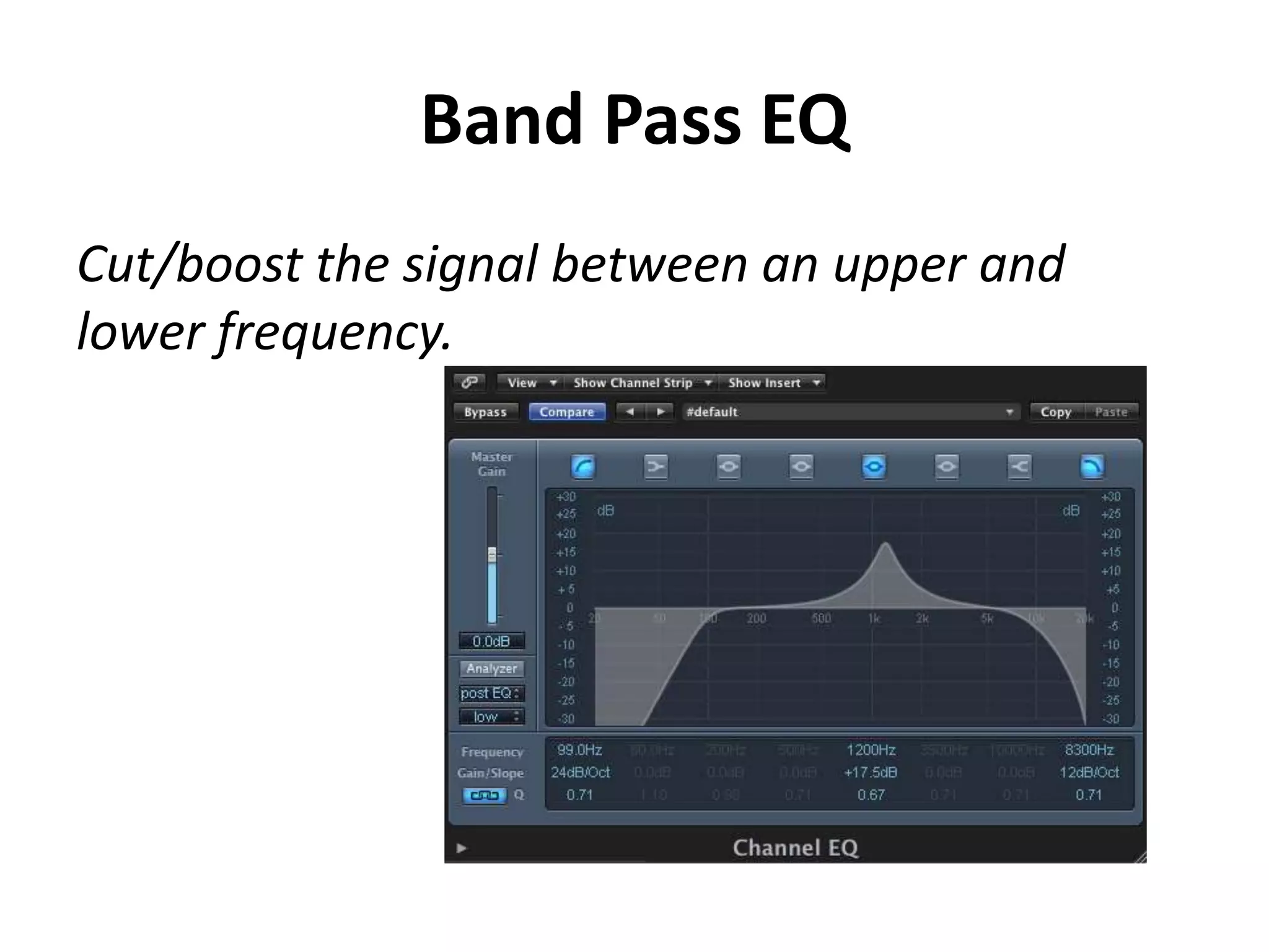 Band Pass EQ
Cut/boost the signal between an upper and
lower frequency.
 