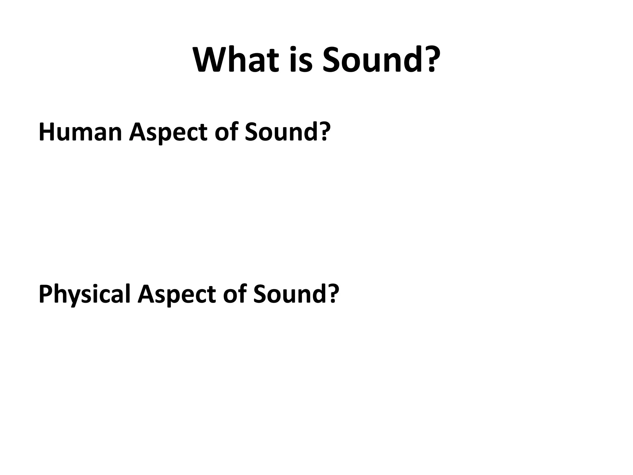 What is Sound?
Human Aspect of Sound?




Physical Aspect of Sound?
 