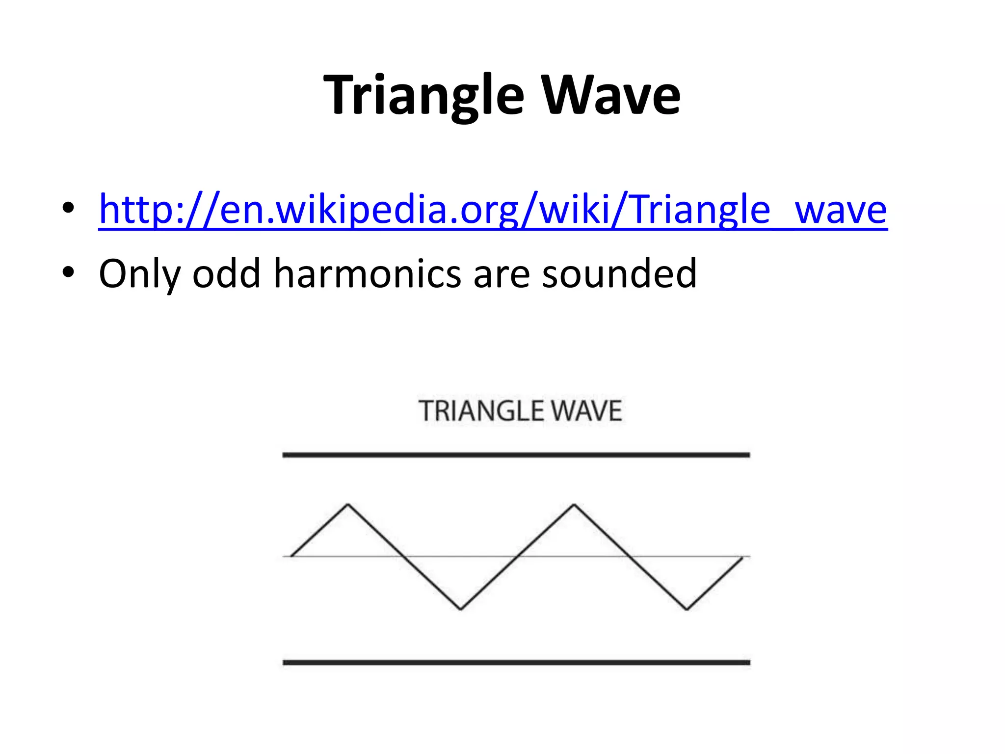 Triangle Wave
• http://en.wikipedia.org/wiki/Triangle_wave
• Only odd harmonics are sounded
 