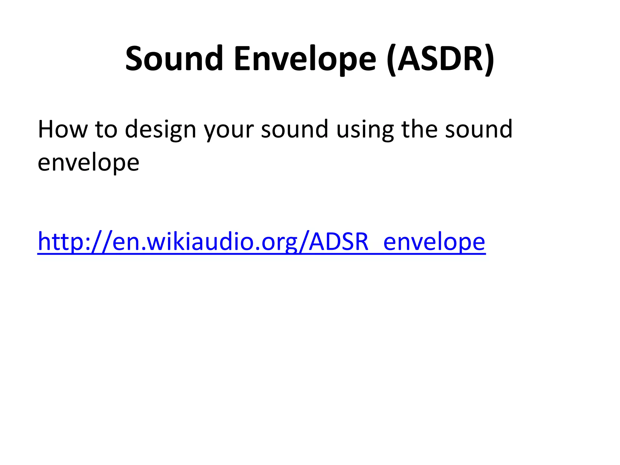 Sound Envelope (ASDR)
How to design your sound using the sound
envelope

http://en.wikiaudio.org/ADSR_envelope
 