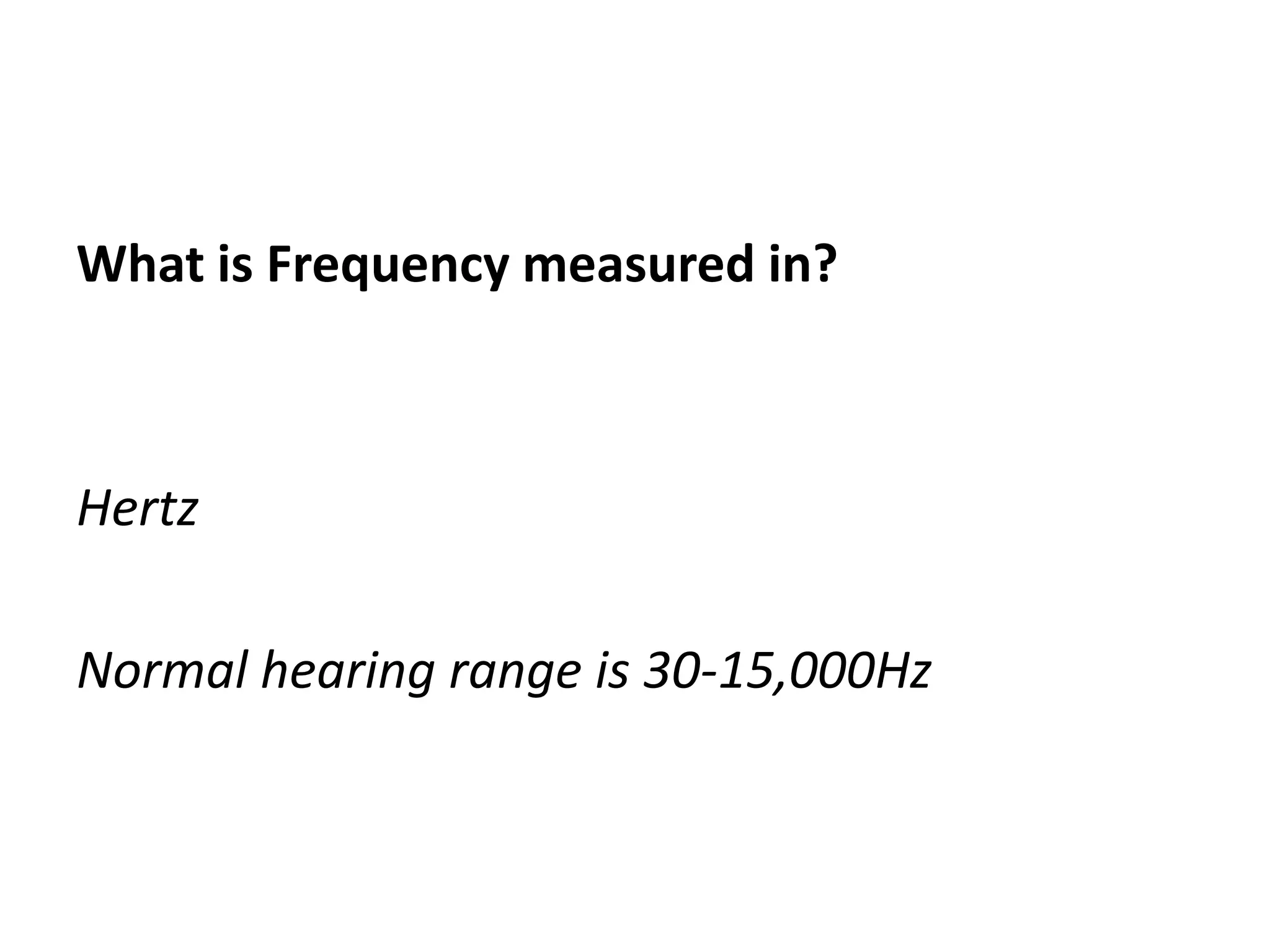 What is Frequency measured in?



Hertz

Normal hearing range is 30-15,000Hz
 