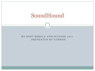 SoundHound    My best mobile application 2011            presented by nimrod 