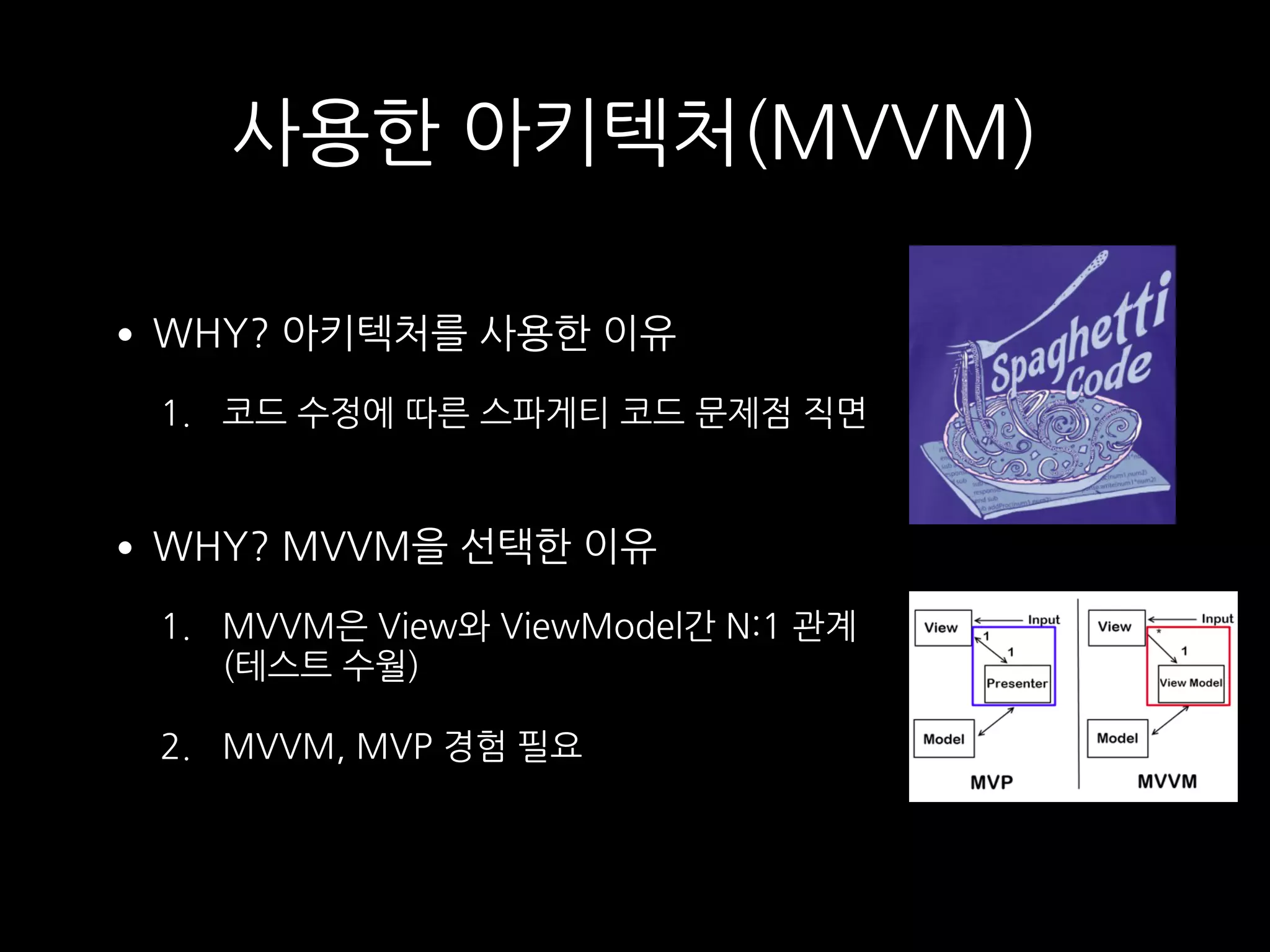 사용한 아키텍처(MVVM)
•WHY? 아키텍처를 사용한 이유
1. 코드 수정에 따른 스파게티 코드 문제점 직면 
•WHY? MVVM을 선택한 이유
1. MVVM은 View와 ViewModel간 N:1 관계 
(테스트 수월)
2. MVVM, MVP 경험 필요 
 