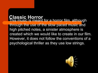 Classic Horror
This music is meant for a horror film, although
through the use of the slow paced music and
high pitched no...