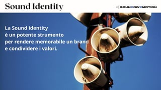 Sound Identity
La Sound Identity
è un potente strumento
per rendere memorabile un brand
e condividere i valori.
 