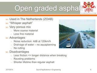  Used in The Netherlands (ZOAB)
 “Whisper asphalt”
 Very porous mix
o More coarse material
o Less fine material
 Advan...
