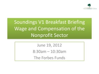 Soundings V1 Breakfast Briefing
Wage and Compensation of the
      Nonprofit Sector
          June 19, 2012
        8:30am – 10:30am
        The Forbes Funds
 