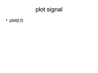 plot signal
• plot(t,f)
 
