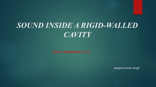 SOUND INSIDE A RIGID-WALLED
CAVITY
ANSYS WORKBENCH 15.0
sanjeet kumar singh
 