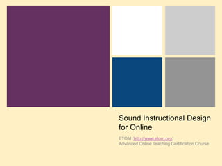 Sound Instructional Design for Online ETOM (http://www.etom.org) Advanced Online Teaching Certification Course 