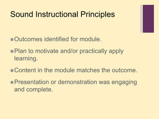 Sound Instructional PrinciplesOutcomes identified for module.Plan to motivate and/or practically apply learning.Content in the module matches the outcome.Presentation or demonstration was engaging and complete.