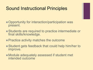 Sound Instructional PrinciplesOpportunity for interaction/participation was present.Students are required to practice intermediate or final skills/knowledge.Practice activity matches the outcomeStudent gets feedback that could help him/her to improve.Module adequately assessed if student met intended outcome