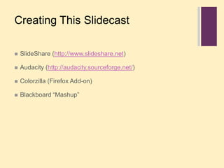 Creating This SlidecastSlideShare (http://www.slideshare.net)Audacity (http://audacity.sourceforge.net/)Colorzilla (Firefox Add-on)Blackboard “Mashup”