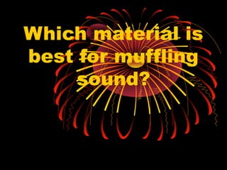 Which material is
best for muffling
sound?
 