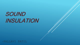 SOUND
INSULATION
-PALLAVI PATIL
 