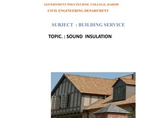 GOVERNMENT POLYTECHNIC COLLEGE, DAHOD
CIVIL ENGINEERING DEPARTMENT
SUBJECT : BUILDING SERVICE
TOPIC. : SOUND INSULATION
 