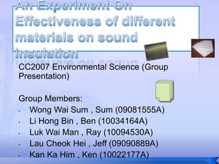 An Experiment On Effectiveness of different materials on sound insulation CC2007 Environmental Science (Group Presentation) Group Members: ,[object Object]