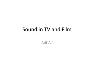 Sound in TV and Film
Atif Ali
 