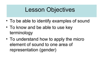 Lesson Objectives
• To be able to identify examples of sound
• To know and be able to use key
terminology
• To understand ...