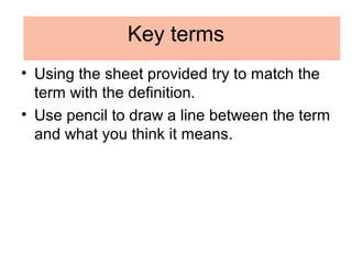Key terms
• Using the sheet provided try to match the
term with the definition.
• Use pencil to draw a line between the te...