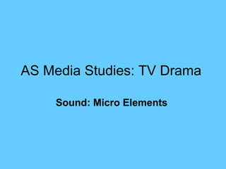 AS Media Studies: TV Drama   Sound: Micro Elements   