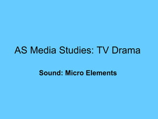 AS Media Studies: TV Drama

     Sound: Micro Elements
 