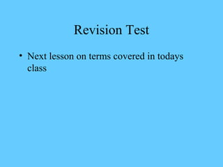 Revision Test
• Next lesson on terms covered in todays
  class
 