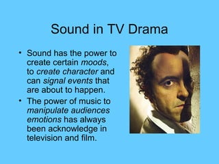Sound in TV Drama
• Sound has the power to
  create certain moods,
  to create character and
  can signal events that
  ar...