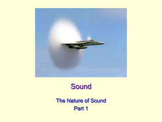 Sound
The Nature of Sound
Part 1
 