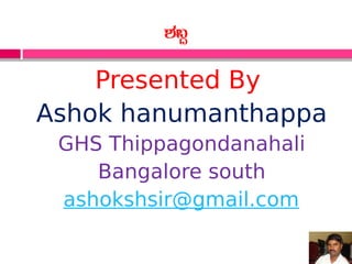 Presented By
Ashok hanumanthappa
GHS Thippagondanahali
Bangalore south
ashokshsir@gmail.com
±À§Ý
 