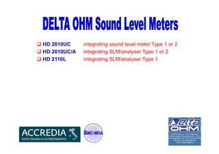 HD 2010UC integrating sound level meter Type 1 or 2
HD 2010UC/A integrating SLM/analyser Type 1 or 2
HD 2110L integrating SLM/analyser Type 1
 