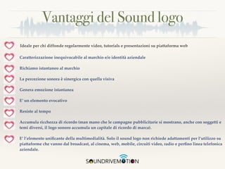 Vantaggi del Sound logo
❖ Caratterizzazione inequivocabile al marchio e/o identità aziendale
❖ Richiamo istantaneo al marc...