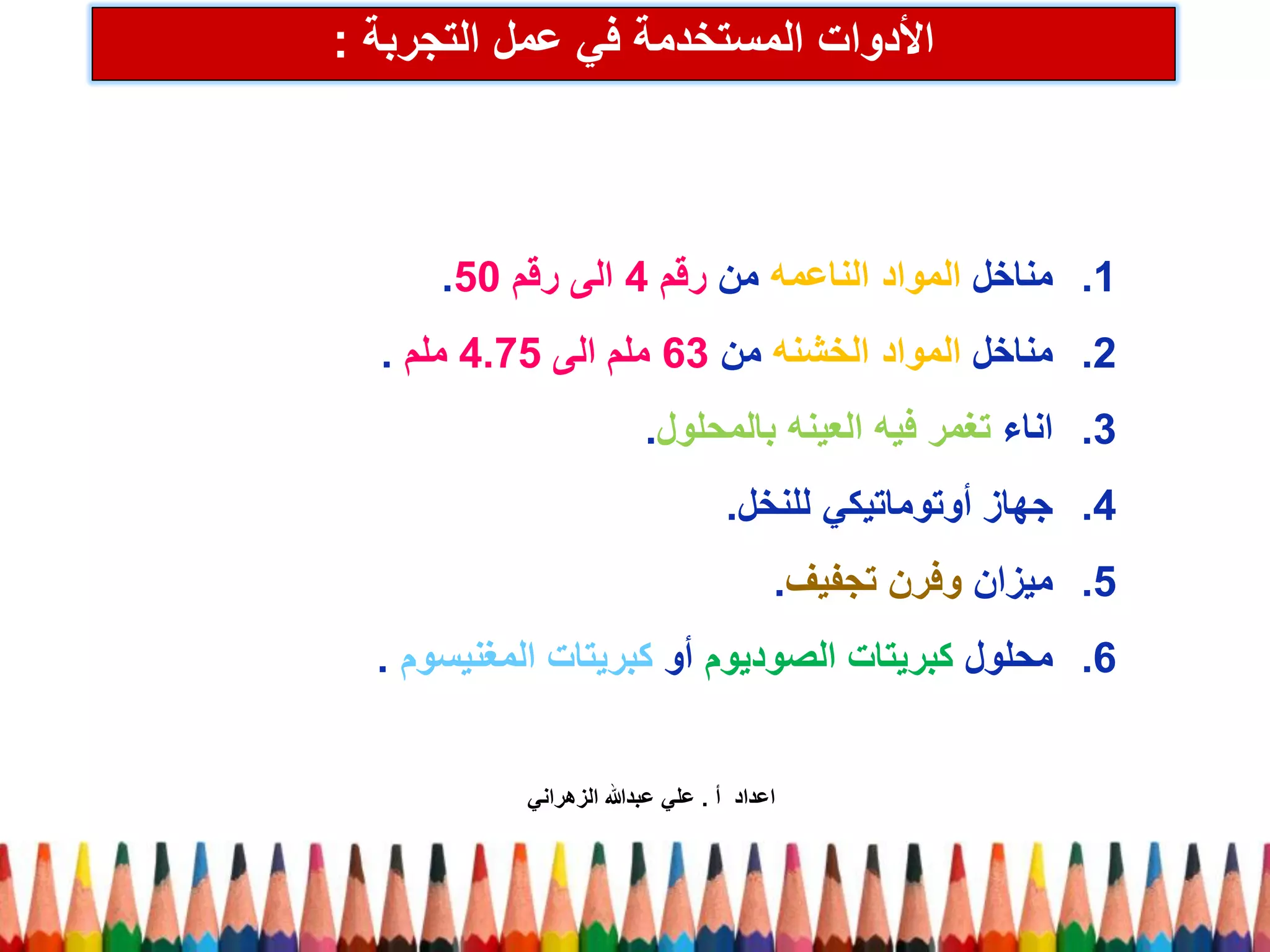 الأدوات المستخدمة في عمل التجربة : 
.1 مناخل المواد الناعمه من رقم 4 الى رقم 50 . 
.2 مناخل المواد الخشنه من 63 ملم الى 4.75 ملم . 
.3 اناء تغمر فيه العينه بالمحلول. 
.4 جهاز أوتوماتيكي للنخل. 
.5 ميزان وفرن تجفيف. 
.6 محلول كبريتات الصوديوم أو كبريتات المغنيسوم . 
اعداد أ . علي عبدالله الزهراني 
 