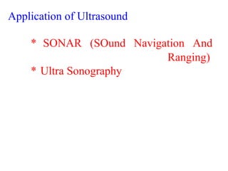 Application of Ultrasound
* SONAR (SOund Navigation And
Ranging)
* Ultra Sonography
 
