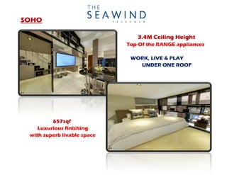 SOHO

                                3.4M Ceiling Height
                             Top-Of the RANGE appliances

                              WORK, LIVE & PLAY
                                UNDER ONE ROOF




         657sqf
    Luxurious finishing
 with superb livable space
 