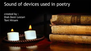 Sound of devices used in poetry 
created by : 
Diah Desti Lestari 
Toni Hirsam 
 