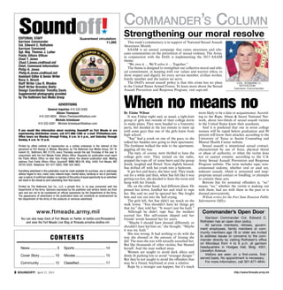 Commander’s Column
   Soundoff!
  Editorial Staff
  Garrison Commander
                                                                  Guaranteed circulation:
                                                                                  11,285
                                                                                         ´
                                                                                                            Strengthening our moral resolve
                                                                                                               This week’s commentary is in support of National Sexual Assault
  Col. Edward C. Rothstein                                                                                  Awareness Month.
  Garrison Command                                                                                             SAAM is an annual campaign that raises awareness and edu-
  Sgt. Maj. Thomas J. Latter                                                                                cates communities on the prevention of sexual violence. The Army,
  Public Affairs Officer                                                                                    in conjunction with the DoD, is implementing the 2013 SAAM
  Chad T. Jones                                                                                             theme:
  Chad.T.Jones.civ@mail.mil                                                                                    “We own it ... We’ll solve it ... Together.”
  Chief, Command Information
  Philip H. Jones                                                                                              The theme is designed to strengthen our collective moral and ethi-
  Philip.H.Jones.civ@mail.mil                                                                               cal commitment, in keeping with our values and warrior ethos, to
  Assistant Editor & Senior Writer                                                                          show respect and dignity for every service member, civilian worker,
  Rona S. Hirsch                                                                                            family member and the nation we serve.
  Staff Writer Lisa R. Rhodes                                                                                  The DoD’s sexual assault policy is that this crime has no place                COL. Edward c.
  Staff Writer Brandon Bieltz                                                                               in the United States Armed Forces. To learn more about the Sexual                   Rothstein
                                                                                                                                                                                             Garrison Commander
  Design Coordinator Timothy Davis                                                                          Assault Prevention and Response Program, visit sapr.mil.



                                                                                                            When no means no
  Supple­mental photography provided
  by The Baltimore Sun Media Group

                                           Advertising
                             General Inquiries 410-332-6300
                                   Allison Thompson                                                         By Elaine Wilson                                        more likely to be a date or acquaintance. Accord-
                       410-332-6850 Allison.Thompson@baltsun.com                                               It was Friday night and, as usual, a tight-knit      ing to the Rape, Abuse & Incest National Net-
                                  Michele Griesbauer                                                        group of girls met outside of their college dorm        work, about two-thirds of sexual assault victims
                      410-332-6381 Michele.Griesbauer@baltsun.com                                           to make plans. They were headed to a fraternity         in the United States knew their assailants.
                                                                                                            party, but decided at the last minute to meet up           And it is predicted that one in seven college
  If you would like information about receiving Soundoff! on Fort Meade or are                              with some guys that one of the girls knew from          women will be raped before graduation and 90
  experiencing distribution issues, call 877-886-1206 or e-mail TP@baltsun.com.                             high school.                                            percent will know their attacker, according to the
  Office hours are Monday through Friday, 8 a.m. to 4 p.m., and Saturday through
  Sunday, 8 a.m. to 12 p.m.                                                                                    “Sue” had a crush on one of the guys, so she         University of Texas at Austin Counseling and
                                                                                                            talked her buddies into going to their apartment.       Mental Health Center website.
  Printed by offset method of reproduction as a civilian enterprise in the interest of the                  The freshmen walked the mile to the apartment,             Sexual assault is intentional sexual contact,
  personnel at Fort George G. Meade, Maryland, by The Baltimore Sun Media Group, 501 N.                     giggling all the way.                                   characterized by use of force, physical threat
  Calvert St., Baltimore, MD 21278, every Thursday except the last Thursday of the year in                     The men, of course, were thrilled to have the        or abuse of authority, or when the victim does
  conjunction with the Fort Meade Public Affairs Office. Requests for publication must reach
  the Public Affairs Office no later than Friday before the desired publication date. Mailing
                                                                                                            college girls over. They turned on the radio,           not or cannot consent, according to the U.S.
  address: Post Public Affairs Office, Soundoff! IMME-MEA-PA, Bldg. 4409, Fort Meade, MD                    popped the tops off of some beers and the group         Army Sexual Assault Prevention and Response
  20755-5025. Telephone: 301-677-5602; DSN: 622-5602.                                                       drank, laughed and flirted. Now slightly buzzed,        Program website. The term includes rape; non-
                                                                                                            Sue drifted off with her crush into a bedroom.          consensual sodomy, whether oral or anal sex;
  Everything advertised in this publication must be made available for purchase, use or patronage              It got hot and heavy, she later said. They made      indecent assault, which is unwanted and inap-
  without regard to race, creed, color, national origin, marital status, handicap or sex of purchaser,      out for a while and then, when Sue felt like it was     propriate sexual contact or fondling; or attempts
  user or patron. A confirmed violation or rejection of this policy of equal opportunity by an advertiser
  will result in the refusal to print advertising from that source.                                         getting too hot, she decided to leave the room and      to commit these acts.
                                                                                                            hang with her friends.                                     Bottom line for potential offenders is, “no”
  Printed by The Baltimore Sun Co., LLC, a private firm, in no way connected with the                          He, on the other hand, had different plans. He       means “no,” whether the victim is making out
  Department of the Army. Opinions expressed by the publisher and writers herein are their                  pinned her down, fondled her and tried to rape          with them, had sex with them in the past or is
  own and are not to be considered an official expression by the Department of the Army.                    her. She said no and he ignored her. She fought         dressed provocatively.
  The appearance of advertisers in the publication does not constitute an endorsement by                    him and ran out into the hall crying.                      Wilson writes for the Fort Sam Houston Public
  the Department of the Army of the products or services advertised.
                                                                                                               The girls left, but Sue didn’t say much on the       Information Office.
                                                                                                            walk home. “You shouldn’t have let things get
                                                                                                            that far,” they told her. “It wasn’t just his fault.”
                    www.ftmeade.army.mil                                                                       Although he didn’t rape Sue, the incident              Commander’s Open Door
                                                                                                            scarred her. Her self-esteem dipped and her
    You can also keep track of Fort Meade on Twitter at twitter.com/ftmeademd                               friends’ words haunted her for years.                       Garrison Commander Col. Edward C.
        and view the Fort Meade Live Blog at ftmeade.armylive.dodlive.mil.                                     “Maybe I should have dressed differently or           Rothstein has an open door policy.
                                                                                                            shouldn’t have led him on,” she thought. “Maybe             All service members, retirees, govern-
                                                                                                            it was my fault.”                                        ment employees, family members or com-
                                                                                                               She was wrong. It had nothing to do with the          munity members age 18 or older are invited
                                   Co n t e n t s                                                           way she dressed or the amount of kissing she
                                                                                                            did. The man she was with sexually assaulted her.
                                                                                                                                                                     to address issues or concerns to the com-
                                                                                                                                                                     mander directly by visiting Rothstein’s office
                                                                                                            But like thousands of other victims, Sue blamed          on Mondays from 4 to 6 p.m. at garrison
    	News.............................. 3	       Sports................................... 14               herself. And the man walked away.                        headquarters in Hodges Hall, Bldg. 4551,
                                                                                                               Women are taught to avoid dark alleys and             Llewellyn Avenue.
    	Cover Story ................ 10	            Movies.................................. 15                dimly lit parking lots to avoid “stranger danger.”          Visitors are seen on a first-come, first-
                                                                                                            But they’re not taught to avoid the offenders that       served basis. No appointment is necessary.
    	Community.................. 12	             Classified.............................. 17                may be a friend, boyfriend or even a relative.              For more information, call 301-677-4844.
                                                                                                               Rape by a stranger can happen, but it’s much
 SOUNDOFF! April 11, 2013                                                                                                                                                                   http://www.ftmeade.army.mil
 