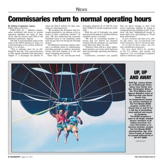 http://www.ftmeade.army.mil SOUNDOFF! August 15, 2013
News
By Defense Commissary Agency
Public Affairs Division
FORT LEE, Va. — Military commis-
saries worldwide will return to normal
operating schedules the week of Aug.
18-24, said the director and CEO of the
Defense Commissary Agency.
The DeCA announcement comes in the
wake of the DoD’s decision on Aug. 6 to
curtail furloughs of its civilian workforce
from 11 to six days.
“This is welcome news for us all,”
Joseph H. Jeu said. “Our stores will return
to their regular schedules after [Saturday,]
August 17. I encourage our patrons to
check the DeCA website for their com-
missary’s operating hours.
“We recognize the disruption that fur-
loughs presented to our patrons as far as
access to their commissary benefit,” he
said. “We also understand the economic
hardships many of our employees faced
with the pay they lost during the furlough
period.”
The Defense Commissary Agency oper-
ates a worldwide chain of commissaries,
providing groceries to military personnel,
retirees and their families in a safe and
secure shopping environment.
Since July 8, the one-day-per-week
furloughs impacted all of DeCA’s more
than 14,000 U.S. civilian employees world-
wide.
With the end of furloughs, Jeu asked
that patrons be patient as product delivery
schedules return to normal.
“We will do everything possible to
ensure that our shelves are properly
stocked with the products our customers
want when they shop,” he said.
“However, there will be a short adjust-
ment period as our stores settle back into
their pre-furlough operating and delivery
routines.”
Commissary customers can quickly
find out about changes to their local
store’s operating schedule by going to
commissaries.com, clicking on the “Loca-
tions” tab, then “Alphabetical Listing” to
locate their store, and clicking on “Local
Store Information.”
To post comments and share news, pho-
tos and videos, visit www.facebook.com/
YourCommissary, DeCA’s Facebook page.
To see DeCA’s latest videos, visit you-
tube.com/DefenseCommissary.
For news about DeCA for members
of the U.S. military, their families and
supporters, visit www.milpages.com/pages/
defense-commissary-agency.
Commissaries return to normal operating hours
UP, UP
AND AWAY
Staff Sgt. Joshua Santia-
go of Kimbrough Ambu-
latory Care Center and
Sgt. Christopher Shine of
the 781st Military Intel-
ligence Battalion enjoy an
800-foot-high ride above
Ocean City.
As temperatures heated
up, service members in
the Fort Meade BOSS
program cooled off in
Ocean City on July 27 for
a full day of parasailing,
local seafood and souve-
nir shopping.
The BOSS program is
open to all single, enlisted
service members of all
military branches. For
more information or to
become involved, contact
the Fort Meade BOSS
representative, Sgt. Cha-
tonna Powell, at chaton-
na.l.powell.mil@mail.mil or
301-677-6868.
submitted photo
 