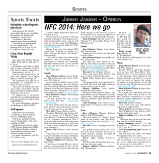 http://www.ftmeade.army.mil August 28, 2014 SOUNDOFF! 15
Sports
Sports Shorts
Schedule school/sports
physicals
Appointments for school/
sports physicals are now available
for enrollees of Kimbrough
Ambulatory Care Center.
A number of Saturday
appointments also are available.
To schedule an appointment,
call the Appointment Line
between 6 and 6:30 a.m. at 301-
677-8800 or 1-866-511-8748.
Glen Mar Family
Walk
The Glen Mar Family 5K and
1-Mile Walk will be held Oct. 11
at 9 a.m.
Participants will meet at Glen
Mar United Methodist Church,
4701 New Cut Road, Ellicott City.
Registration is by Oct. 9.
Cost for either course is $25 for
those who register on or before
Sept. 15 and $30 after Sept. 15.
5K registrants can sign up to
participate as individuals or in
teams of three or more.
The event will benefit the How-
ard County Food Bank. Partici-
pants are asked to bring nonperish-
able food to the event.
To register, go to www.active.
com/ellicott-city-md/running/races/
glen-mar-family-5k-and-1-mile-
walk-2014?int=
For more information, call Con-
nie Ballenger at 410-796-0290.
Fall sports
Registration for fall sports
is underway at Parent Central
Services, 1900 Reece Road.
Fall sports include football,
soccer, cheerleading, swim team
and flag football.
Participants can register at the
CYSS Central Registration Office
at 1900 Reece Road or online at
https://webtrac.mwr.army.mil/
webtrac/meadecyms.html.
For more information, call 301-
677-1149 or 1156.
For more Fort Meade sports, visit
quickscores.com/ftmeadesports.
Finally, Jabber Nation has made it to
football season.
By the time you read this, I will have
finished drafting my first fantasy foot-
ball championship team, and we will
only be two days away from Michigan
starting its run toward a Big Ten Title.
bit.ly/1ATWKYA
Before I get into our annual NFC
predictions, I would be remiss if I
didn’t address this whole “Ice Bucket”
phenomenon.
The DoD has been clear that service
members, while in uniform, cannot
participate or endorse the challenge.
But that doesn’t mean I can’t endorse
the epic fails this craze has caused. bit.
ly/1pGIC1r
On to the NFC.
North:
Best Offensive Player: Aaron Rodg-
ers, QB, Green Bay and Calvin John-
son, WR, Detroit
It has taken me awhile to get on the
Rodgers bandwagon, but the Packers
are a completely different animal when
Rodgers is on the field. Speaking of dif-
ferent animals, “Megatron” is a whole
new species of human. bit.ly/1ph0cd4
Best Defensive Player: Ndamukong
Suh, DT, Detroit
The boy named Suh has turned
into a bad, bad man. on.nfl.com/
1pGTPyUCB
If Nick Fairley does his job, next to
Suh, Detroit’s pass rush may be enough
to overcome its porous secondary.
Best unit: Chicago Bears receivers
Brandon Marshall and Alshon Jef-
fery are beasts, so if QB Jay Cutler
stays healthy, the Bears will make cubs
out of opposing secondaries. (Yes, I
stole that line from my father who once
said that while instigating a fight with
a former Bears punter-turned-trailer
park manager.)
Worst Unit: Detroit Lions second-
ary
They were the worst unit last year,
and currently their starting cornerbacks
are Rashean Mathis and Darius Slay
Biggest Addition: Julius Peppers, DL,
Green Bay
I have never thought Peppers was as
great as everyone said he was, but he
has a lot to prove this year after moving
from Chicago to the Packers, so don’t
be surprised if he and Clay Matthews
cause havoc on quarterbacks this year.
Final Standings: Detroit Lions 11-5;
Chicago 9-7; Green Bay Packers 8-8;
Minnesota 8-8
South:
Best Offensive Player: Drew Brees,
QB, New Orleans
Simply put, he is one of the best QBs
in the League.
Best Defensive Player: Gerald McCoy,
DT, Tampa Bay
You may not have heard of Mr.
McCoy, but offenses around the league
have. on.nfl.com/1qh2YwW Carolina’s
linebacker Luke Kuechly is right there
as well. on.nfl.com/VQBGSJ
Best unit: New Orleans’ offense
Brees and coach Sean Payton will
score at least 30 points per game.
Worst Unit: Tampa Bay’s quarter-
backs
Tampa has made a lot of good moves,
but Josh McCown and Mike Glennon
are not going to get it done.
Biggest Addition: Lovie Smith,
Tampa Bay head coach
Getting a coach who has been to the
Super Bowl on your sidelines is usually
a good thing. Tampa grabbing pro bowl
offensive lineman Logan Mankins isn’t
bad either.
Final Standings: New Orleans 10-6;
Tampa Bay 7-9; Atlanta 6-10; Carolina
4-12
East:
Best Offensive Player: LeSean
McCoy, RB, Philadelphia
The man known as “Shady” leaves
jocks on the ground, and Chip Kelly
knows how to get him the ball. on.nfl.
com/1rA24PO
Best unit: Dallas Cowboys Offensive
Line
The group mauled teams last year,
and now with everyone back and a
sound offensive scheme, the Boys O
should be well protected.
Worst Unit: Dallas Cowboys
defense
The Boys were all-time bad last year,
and they got even worse.
Biggest Addition: DeSean Jackson,
WR, Washington
D-Jack is
dynamic and
if RG III and
new coach Jay
Gruden can get
him the ball, he
will be produc-
tive in Washing-
ton.
Final Stand-
ings: Dallas 10-
6; Philadelphia
10-6 (Wildcard) Washington 7-9; New
York Giants 6-10
West:
Best Offensive Player: Larry Fitzger-
ald, WR, Arizona
Russell Wilson and Colin Kaeper-
nick are nice, and “Beast Mode” Mar-
shawn Lynch is on the verge of being
an all-time great, but Fitzgerald is still
a game changer and there is a reason
why last year he became the young-
est player in league history to get 800
receptions and 11,000 receiving yards.
on.nfl.com/1zEFpQE
Best Defensive Player: Richard Sher-
man, CB, Seattle
It is good to be the king, and even
though the NFC West is one of the
best defensive conferences in recent
memory, Richard Sherman is the man.
on.nfl.com/VNwjUS
Best unit: Seattle Defense
They proved last year that defense
still wins championships.
Worst Unit: St. Louis Rams offense
Sam Bradford is out, and he wasn’t
that good to begin with.
Biggest Addition: Percy Harvin, WR,
Seattle
I know he was on the team last year,
but now he is finally healthy.
Final Standings: Seattle 13-3; San
Francisco 11-5 (Wildcard); Arizona 9-
7; St. Louis 4-12
NFC Championship game: Seattle vs.
New Orleans
We will have the AFC and Super
Bowl predictions next week.
Until then, if you have comments on
this or anything to do with sports, con-
tact me at chad.t.jones.civ@mail.mil or
hit me up on twitter @ctjibber.
If you disagree, hit me up on Twitter
@ctjibber.
NFC 2014: Here we go
Chad T. Jones,
Public Affairs
Officer
Jibber Jabber - Opinion
 